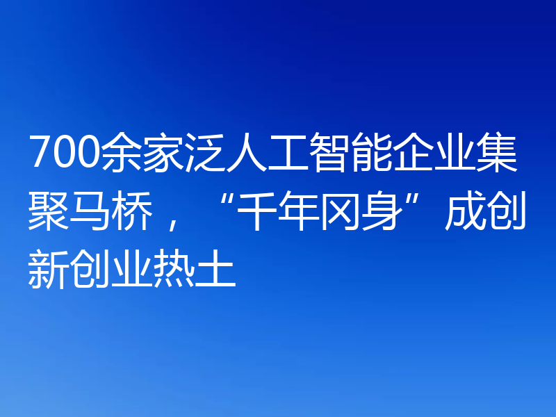 700余家泛人工智能企业集聚马桥,“千年冈身”成创新创业热土