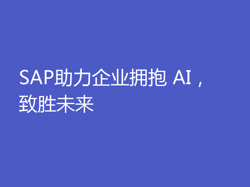 SAP助力企业拥抱 AI,致胜未来