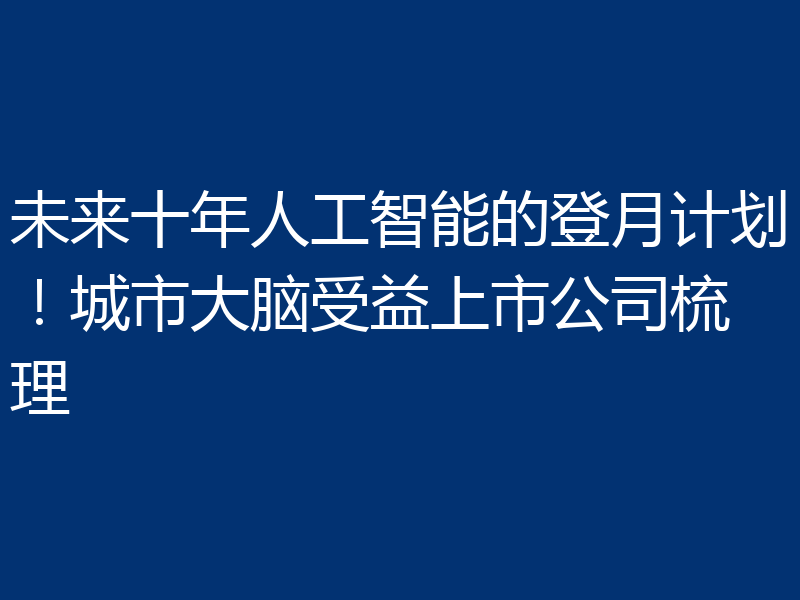 未来十年人工智能的登月计划!城市大脑受益上市公司梳理