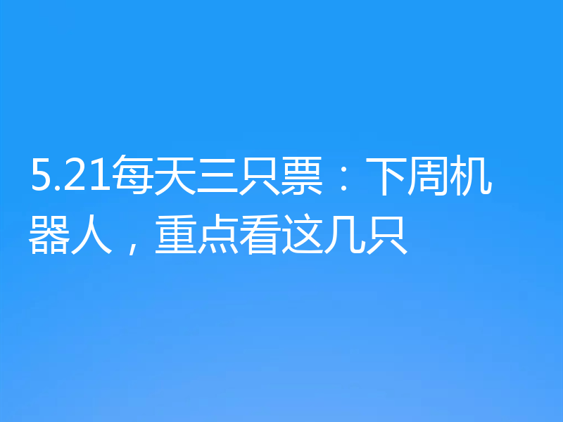 5.21每天三只票:下周机器人,重点看这几只