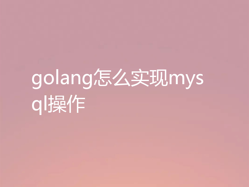 golang怎么实现mysql操作