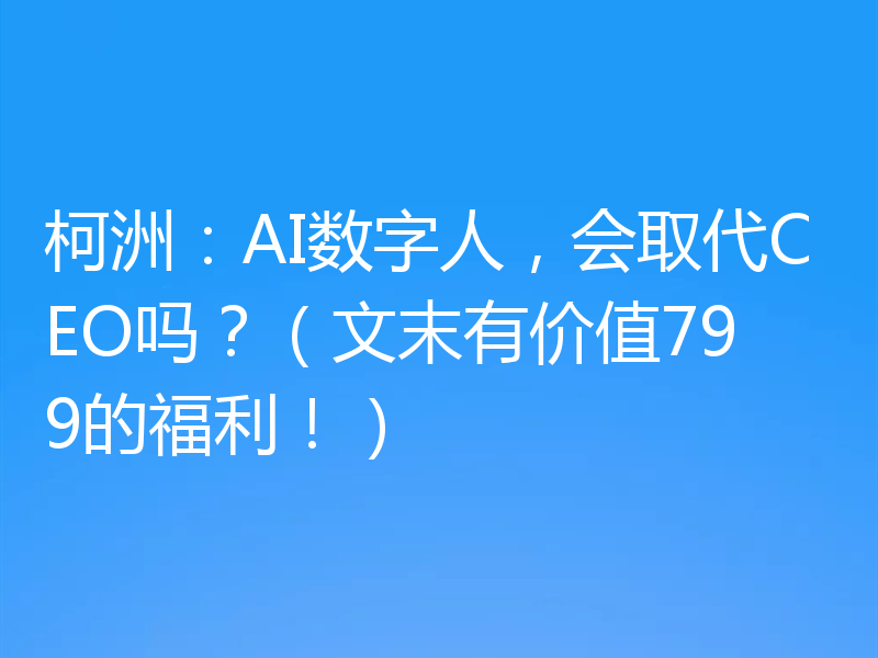 柯洲:AI数字人,会取代CEO吗?(文末有价值799的福利!)