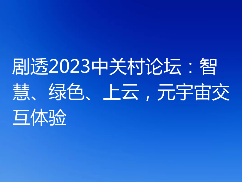 剧透2023中关村论坛:智慧、绿色、上云,元宇宙交互体验