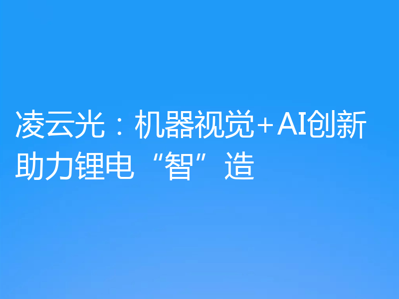 凌云光:机器视觉+AI创新助力锂电“智”造
