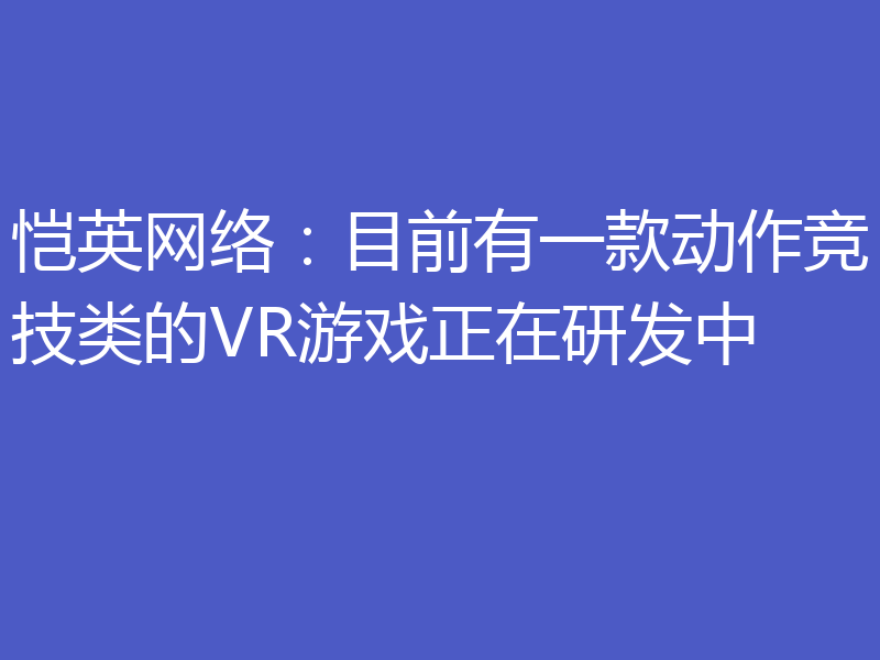 恺英网络:目前有一款动作竞技类的VR游戏正在研发中