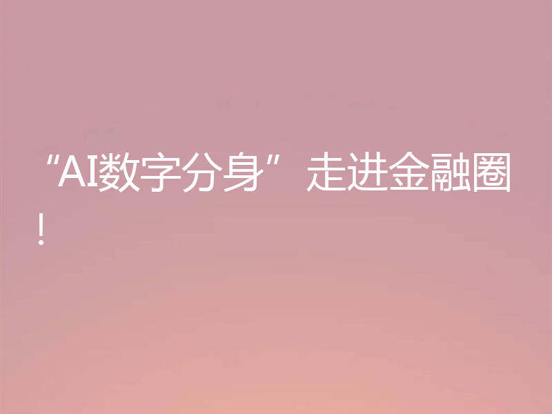 “AI数字分身”走进金融圈!