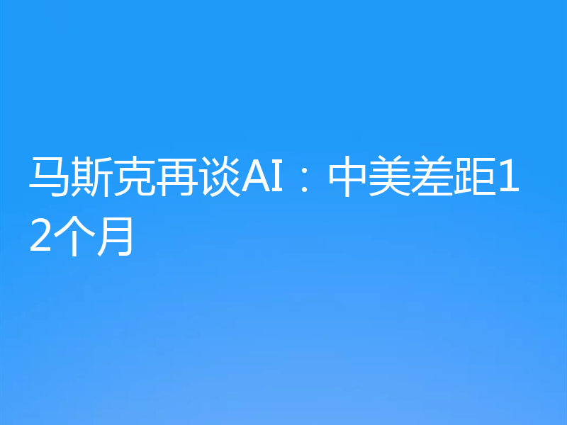 马斯克再谈AI:中美差距12个月