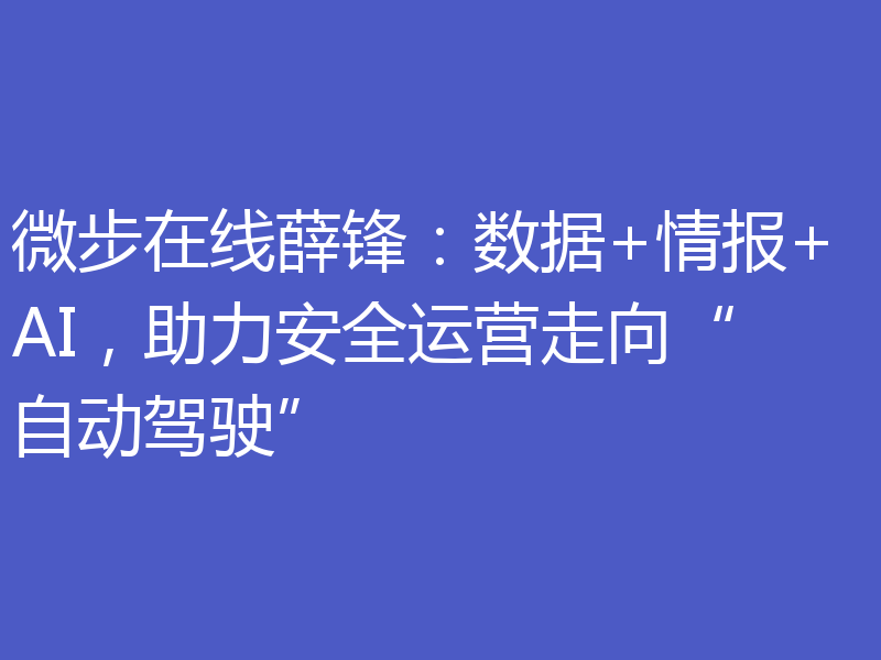 微步在线薛锋:数据+情报+AI,助力安全运营走向“自动驾驶”
