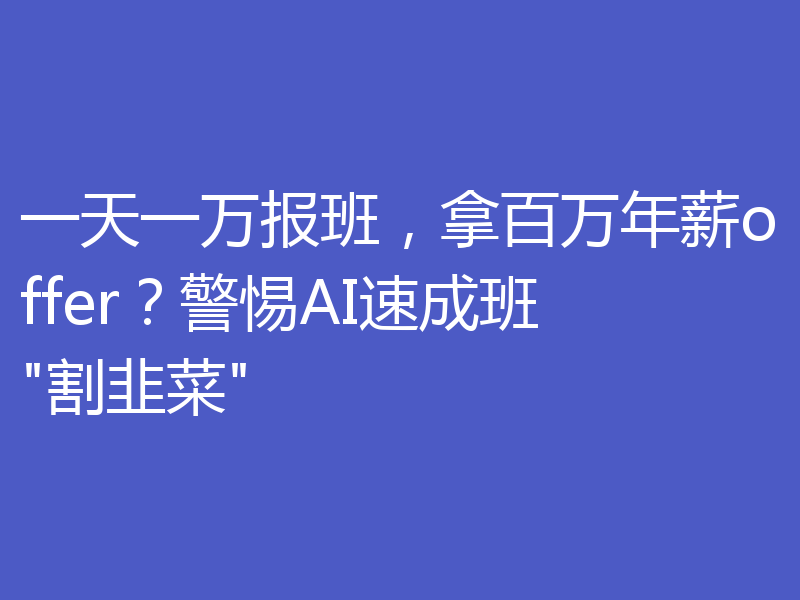 一天一万报班,拿百万年薪offer?警惕AI速成班