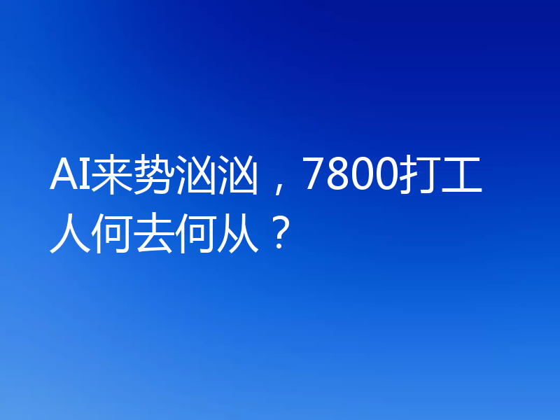 AI来势汹汹,7800打工人何去何从?