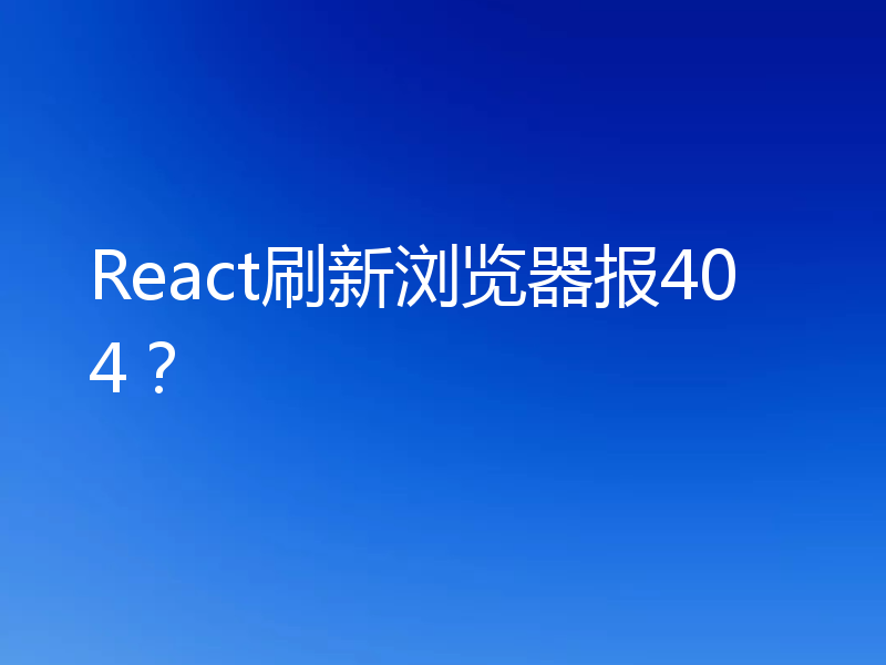 React刷新浏览器报404?