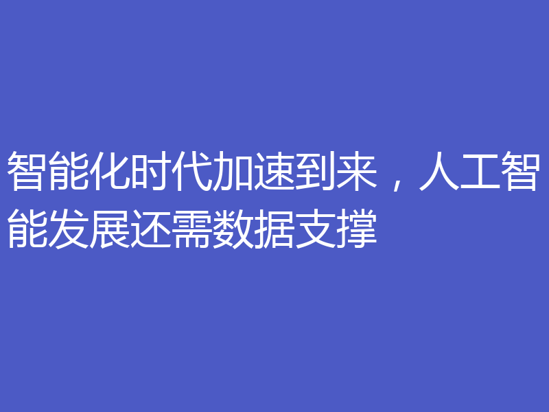 智能化时代加速到来,人工智能发展还需数据支撑