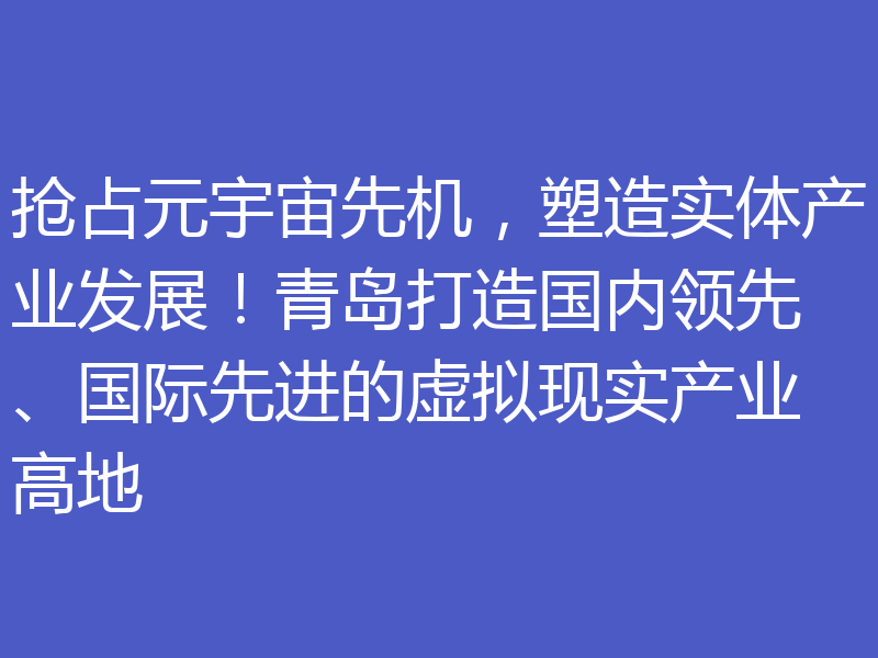 抢占元宇宙先机,塑造实体产业发展!青岛打造国内领先、国际先进的虚拟现实产业高地