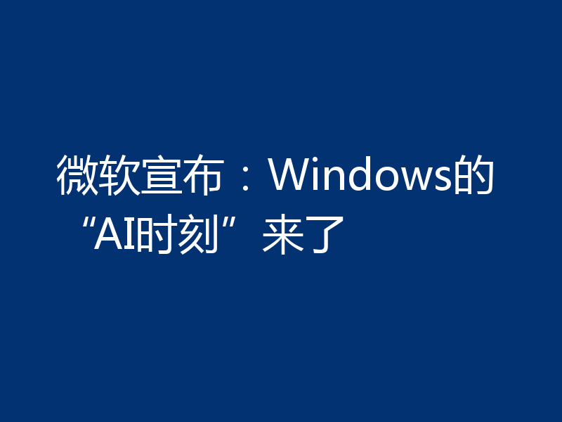 微软宣布:Windows的“AI时刻”来了