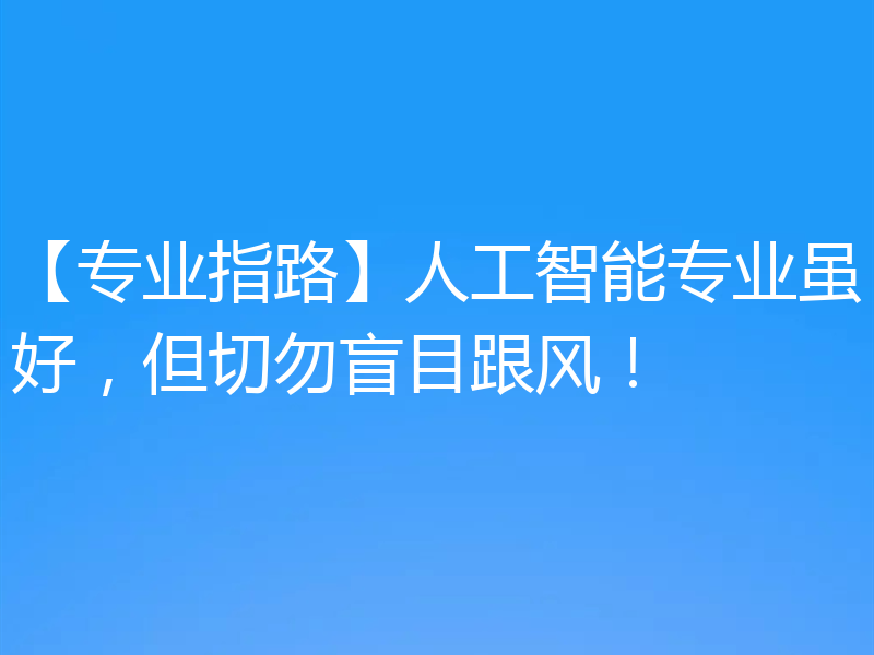 【专业指路】人工智能专业虽好,但切勿盲目跟风!