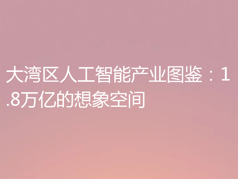大湾区人工智能产业图鉴：1.8万亿的想象空间