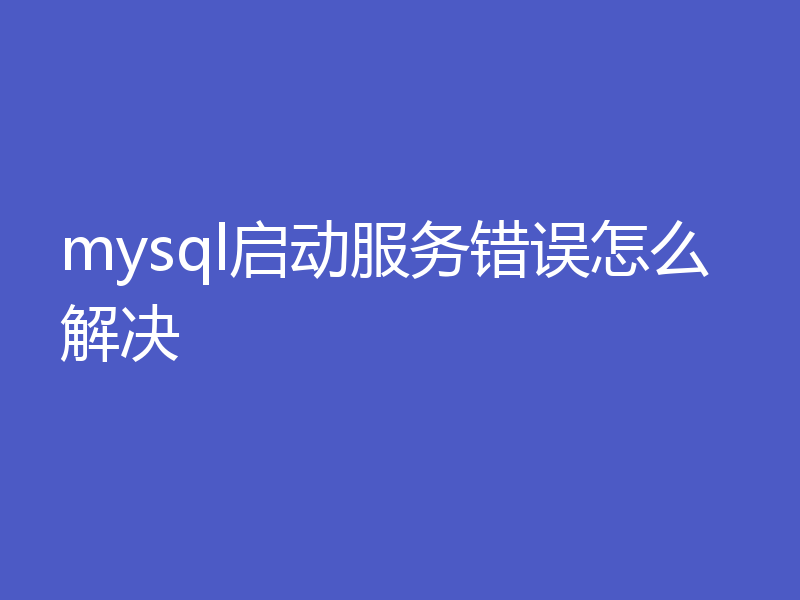 mysql启动服务错误怎么解决