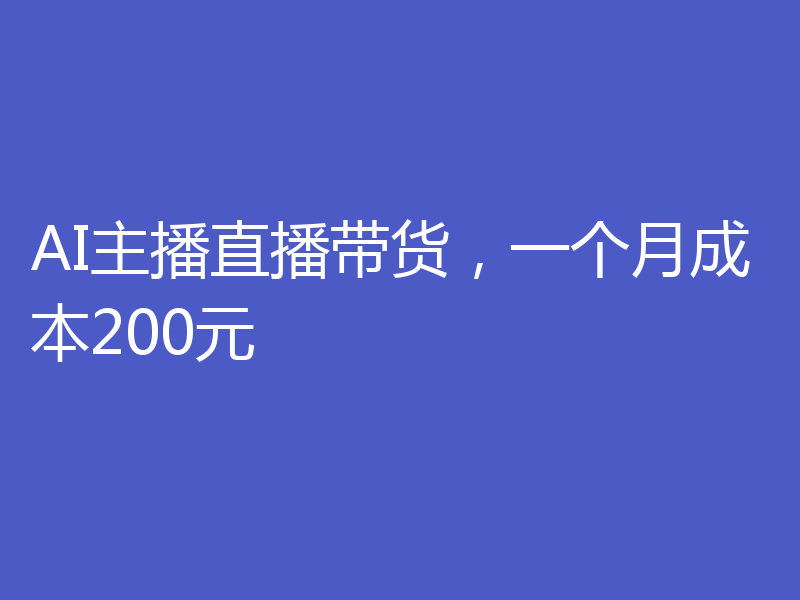 AI主播直播带货,一个月成本200元