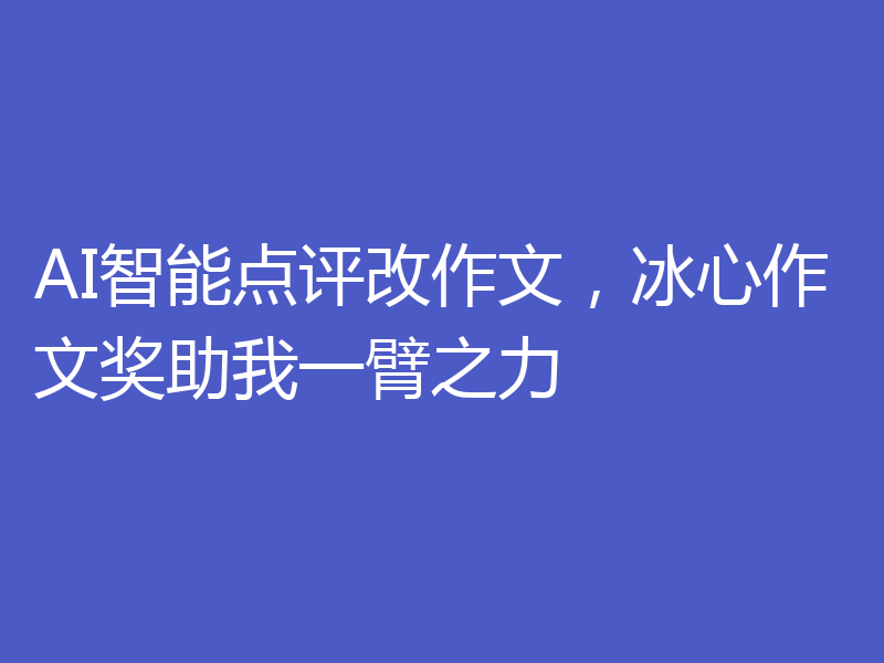 AI智能点评改作文,冰心作文奖助我一臂之力