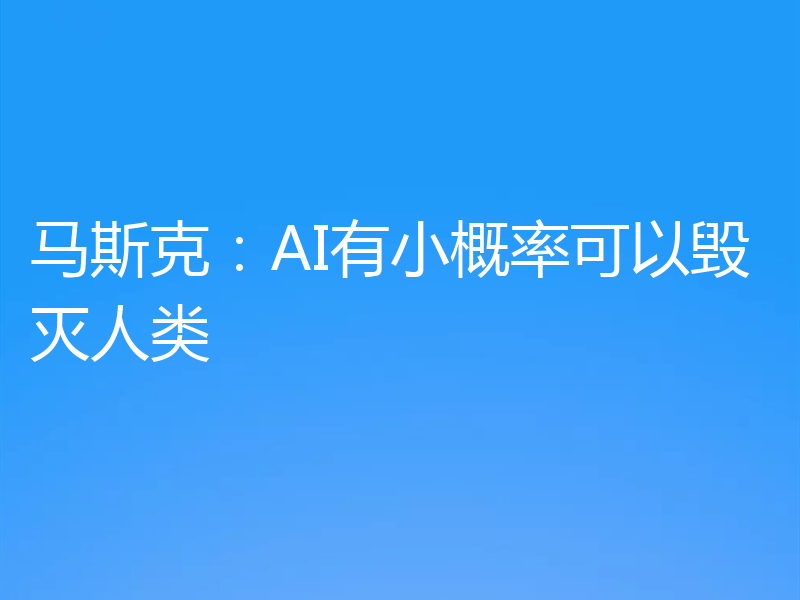 马斯克:AI有小概率可以毁灭人类