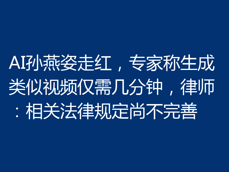 AI孙燕姿走红,专家称生成类似视频仅需几分钟,律师:相关法律规定尚不完善
