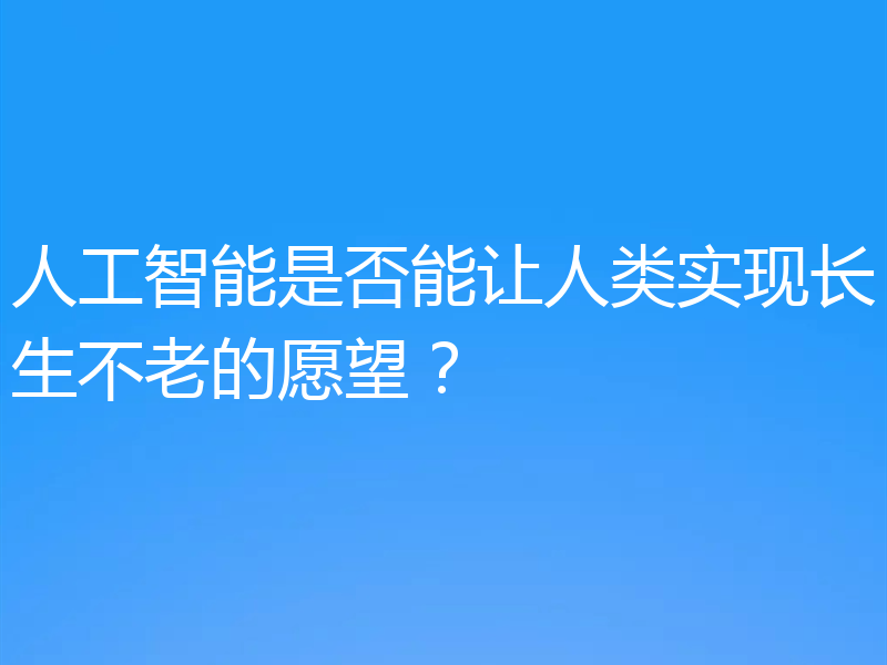 人工智能是否能让人类实现长生不老的愿望?