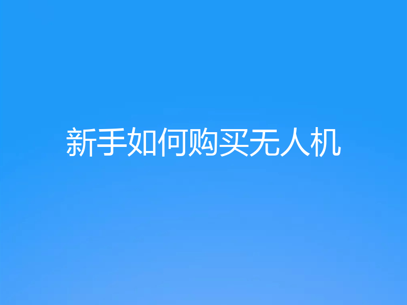 新手如何购买无人机