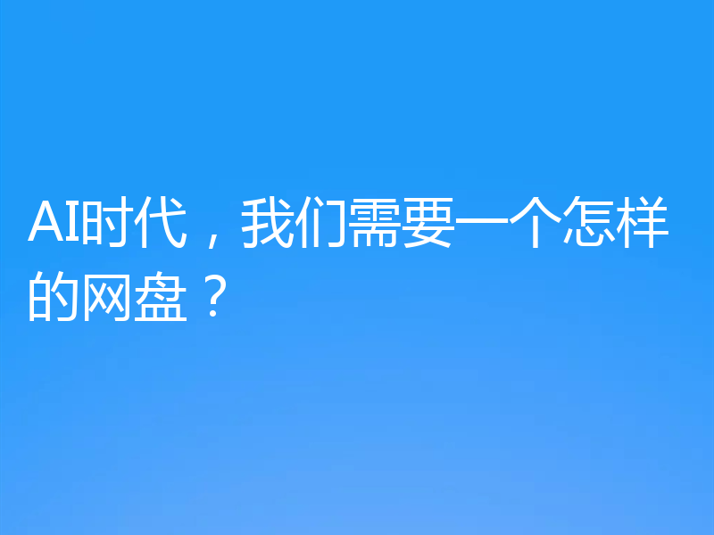 AI时代,我们需要一个怎样的网盘?