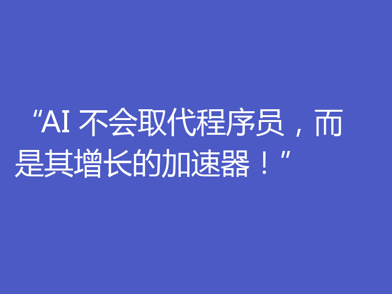“AI 不会取代程序员,而是其增长的加速器!”
