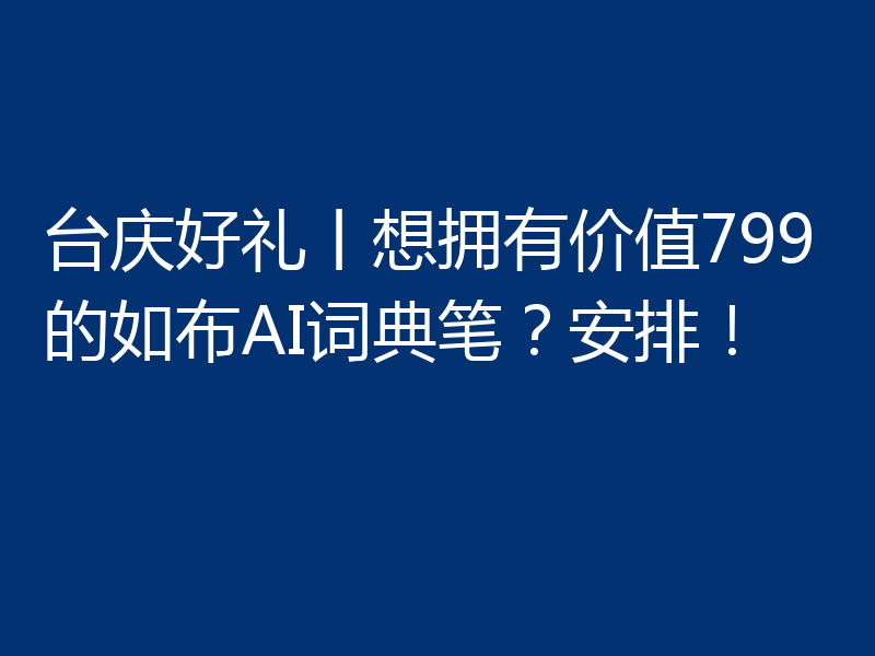 台庆好礼丨想拥有价值799的如布AI词典笔?安排!