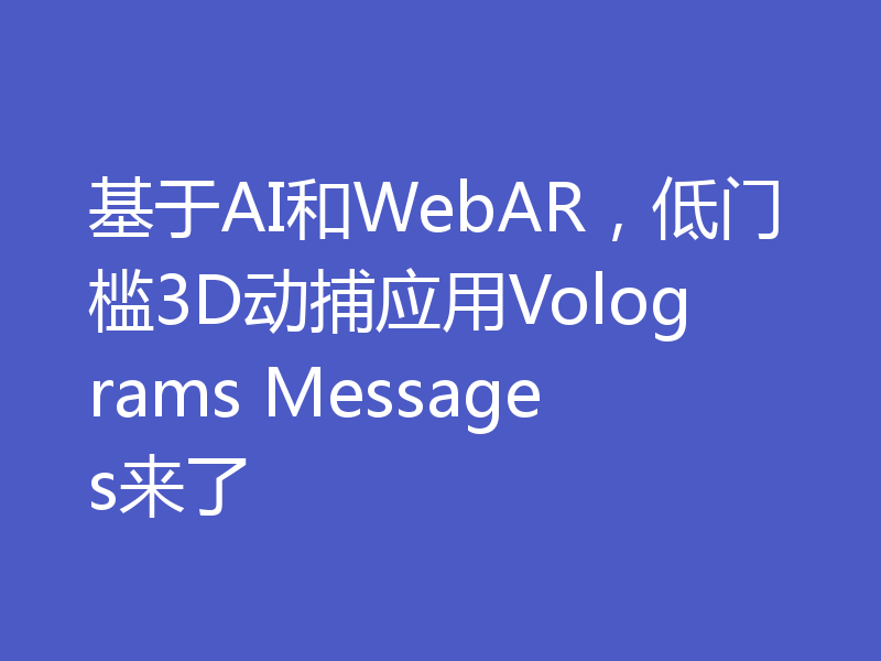基于AI和WebAR,低门槛3D动捕应用Volograms Messages来了