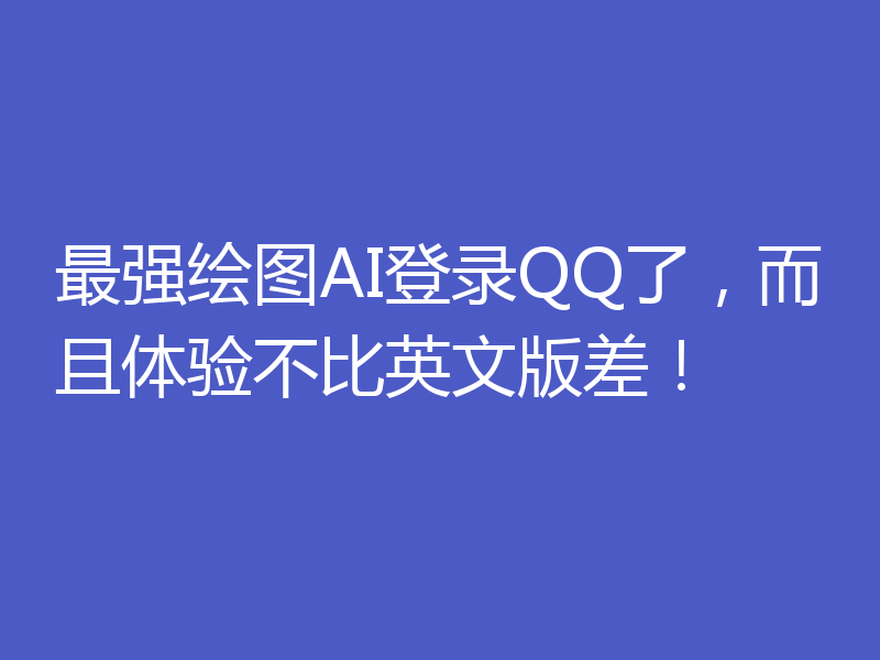 最强绘图AI登录QQ了,而且体验不比英文版差!