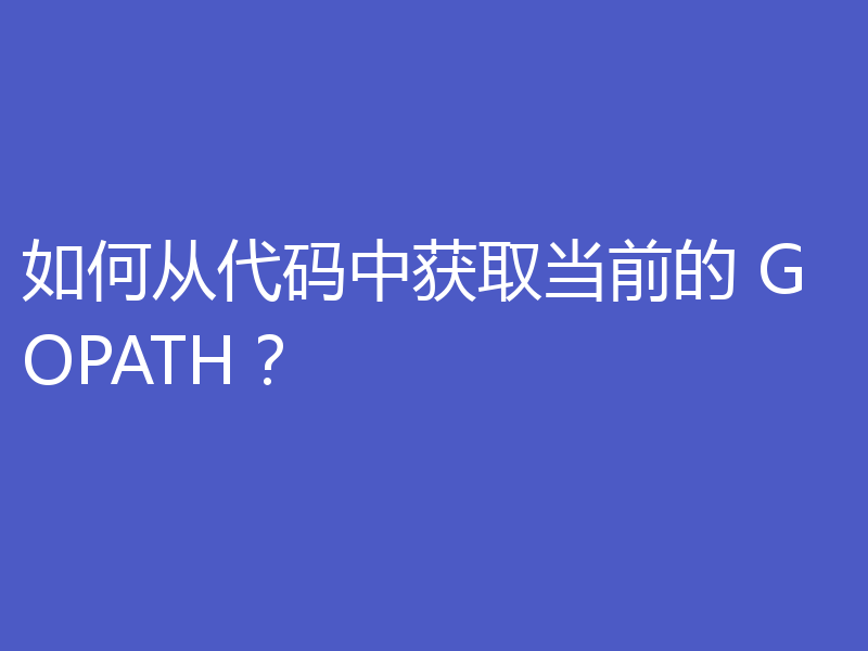 如何从代码中获取当前的 GOPATH？