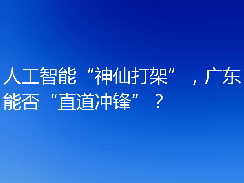 人工智能“神仙打架”,广东能否“直道冲锋”?