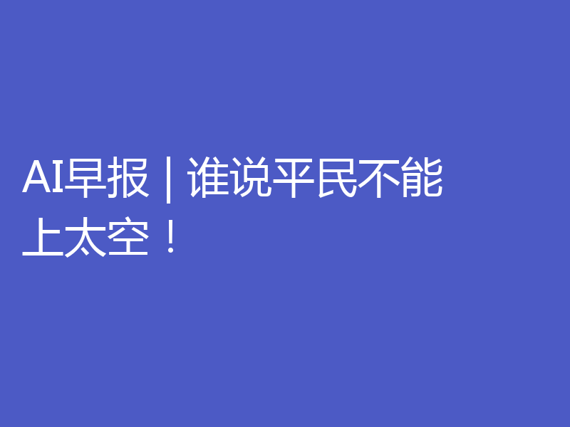 AI早报 | 谁说平民不能上太空!