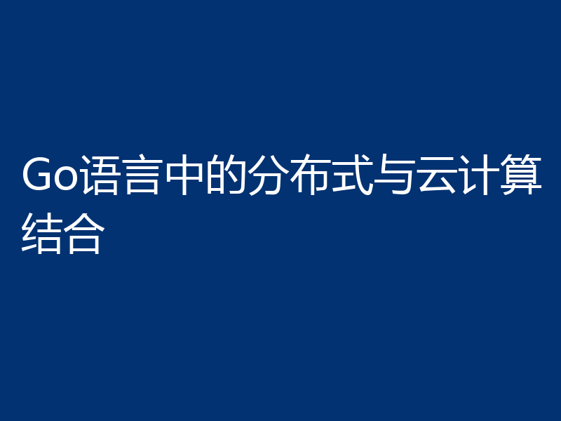 Go语言中的分布式与云计算结合