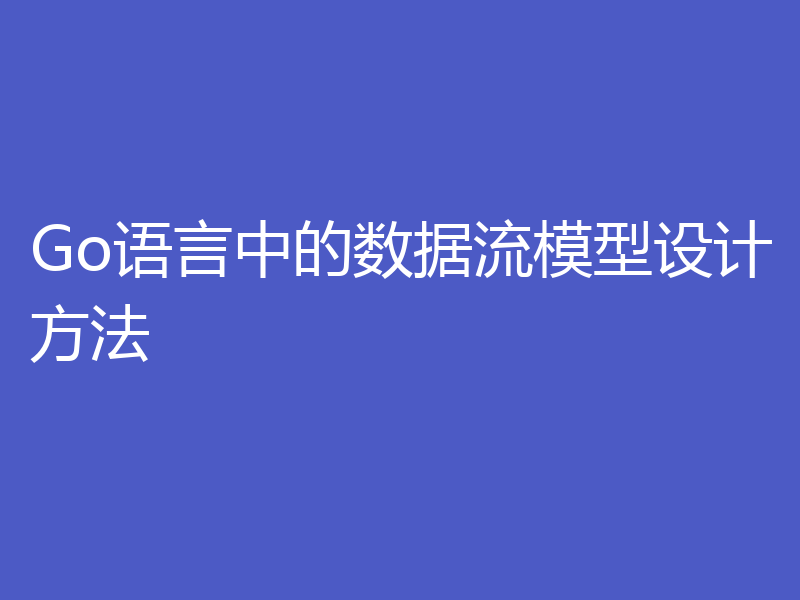 Go语言中的数据流模型设计方法