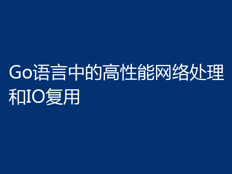 Go语言中的高性能网络处理和IO复用