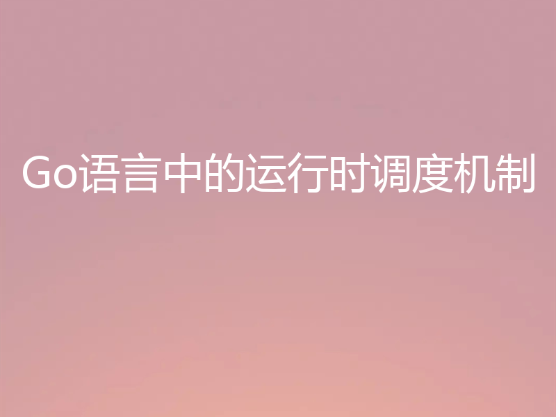 Go语言中的运行时调度机制