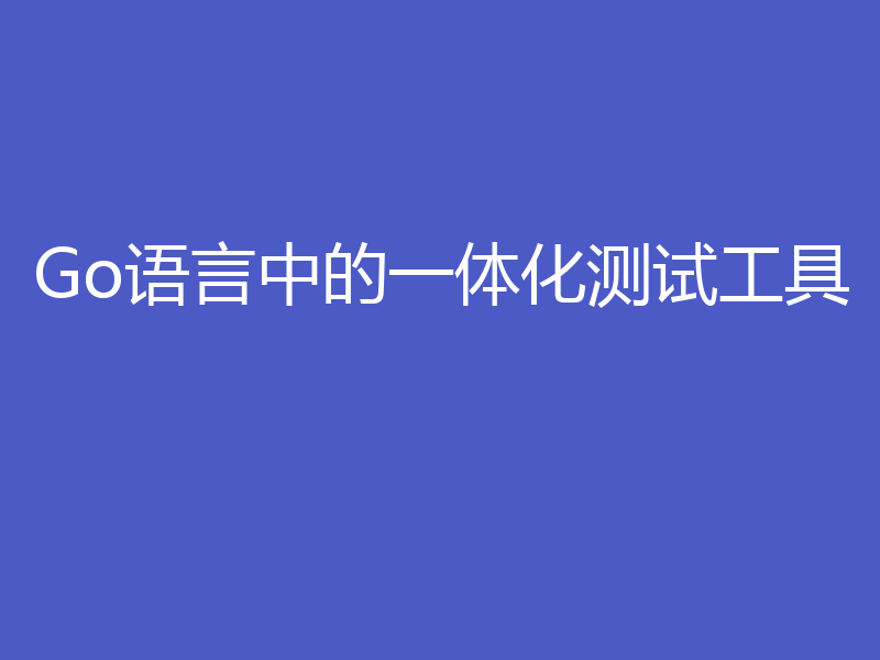 Go语言中的一体化测试工具