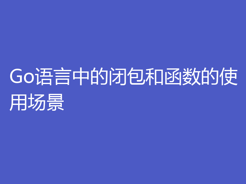 Go语言中的闭包和函数的使用场景