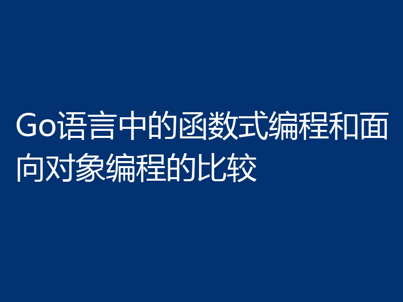 Go语言中的函数式编程和面向对象编程的比较