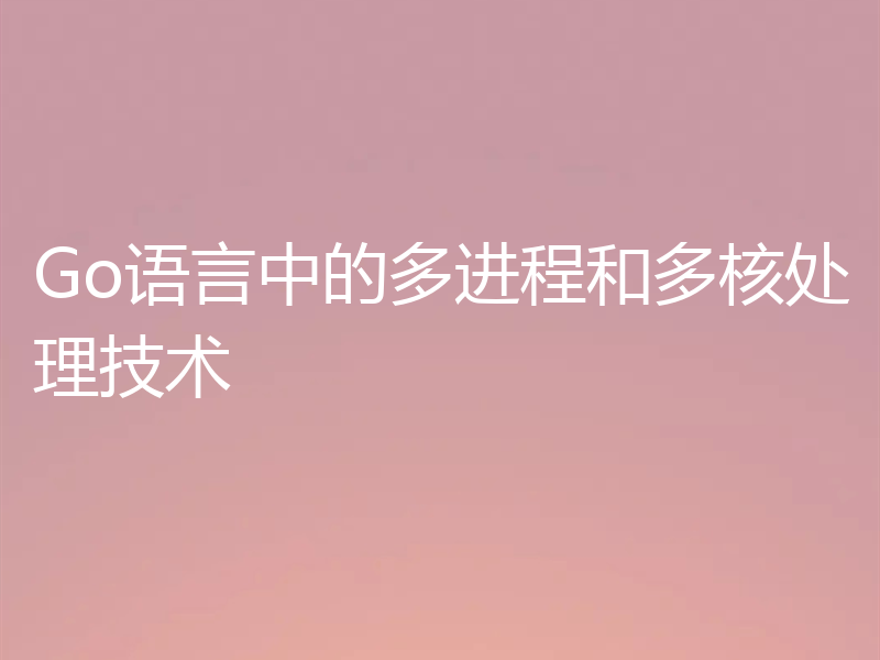 Go语言中的多进程和多核处理技术