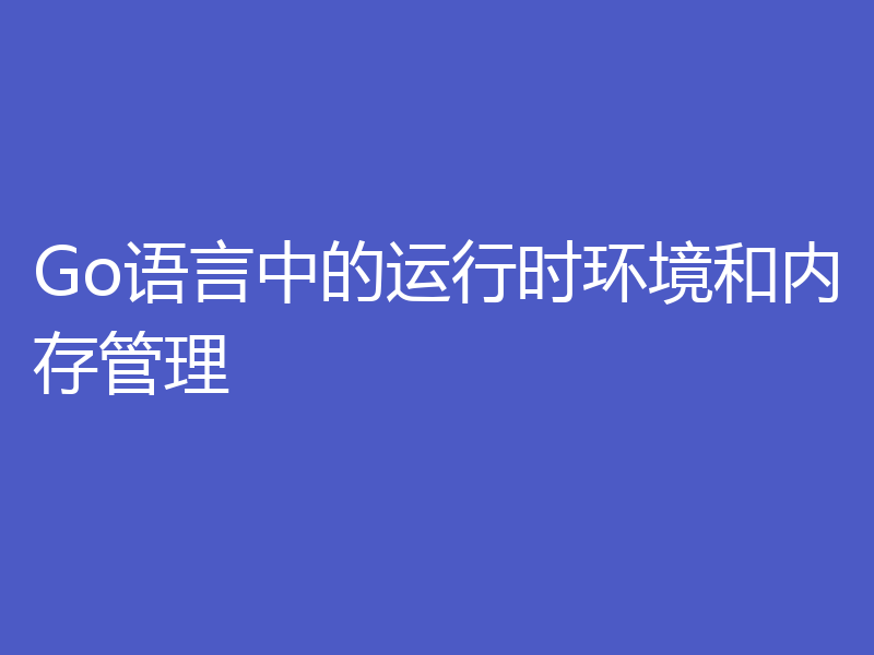 Go语言中的运行时环境和内存管理