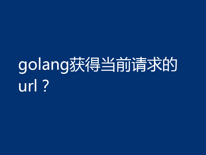golang获得当前请求的url？