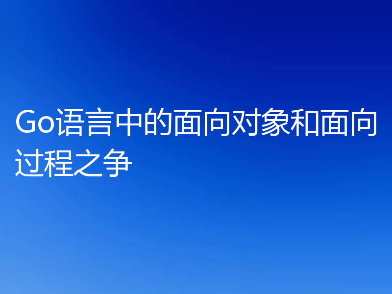 Go语言中的面向对象和面向过程之争