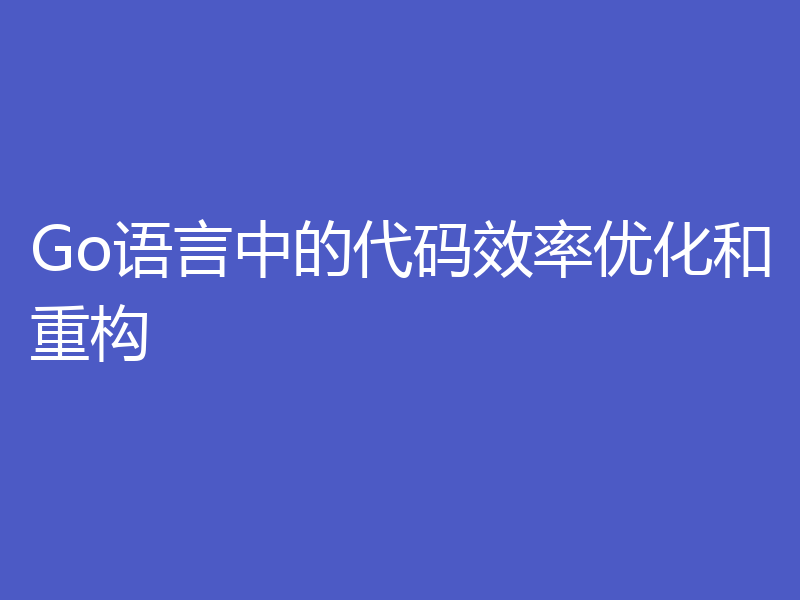 Go语言中的代码效率优化和重构