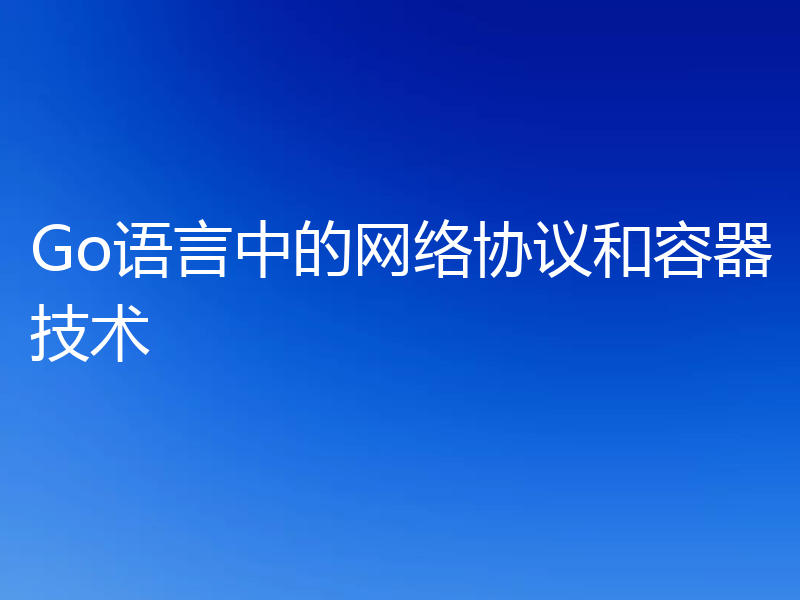 Go语言中的网络协议和容器技术