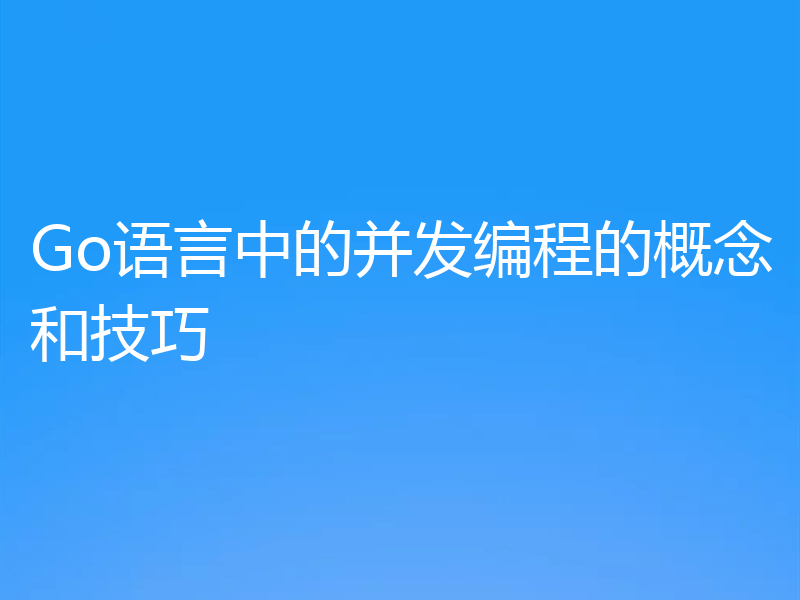 Go语言中的并发编程的概念和技巧