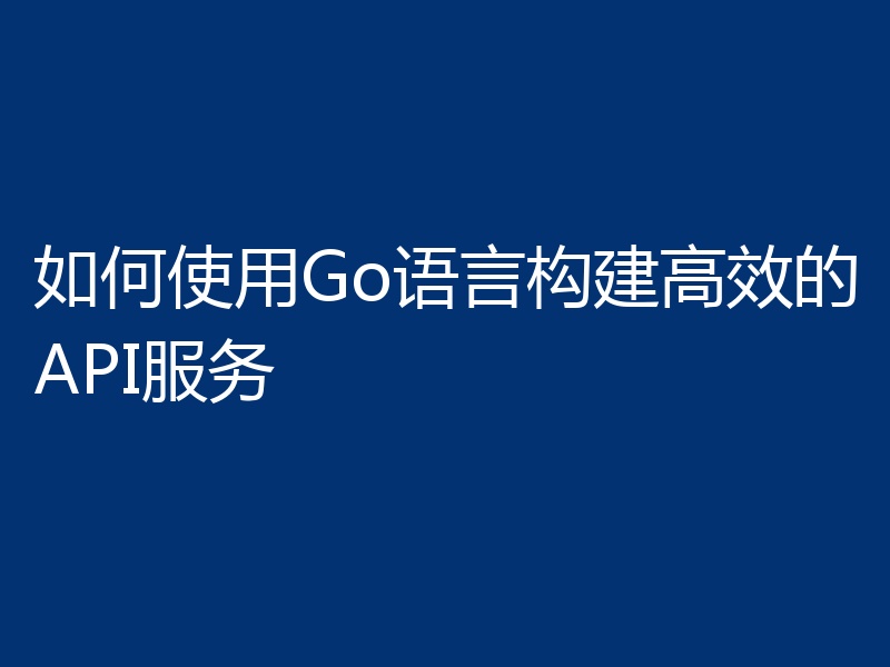如何使用Go语言构建高效的API服务